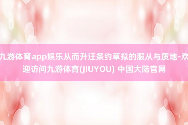九游体育app娱乐从而升迁条约草拟的服从与质地-欢迎访问九游体育(JIUYOU) 中国大陆官网