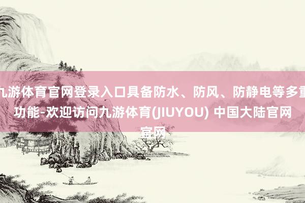 九游体育官网登录入口具备防水、防风、防静电等多重功能-欢迎访问九游体育(JIUYOU) 中国大陆官网