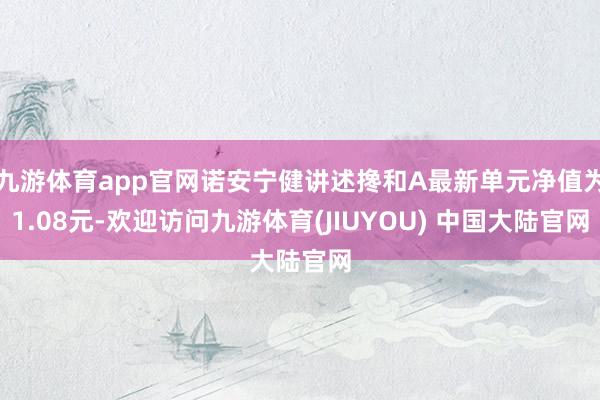 九游体育app官网诺安宁健讲述搀和A最新单元净值为1.08元-欢迎访问九游体育(JIUYOU) 中国大陆官网