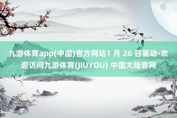 九游体育app(中国)官方网站1 月 26 日驱动-欢迎访问九游体育(JIUYOU) 中国大陆官网