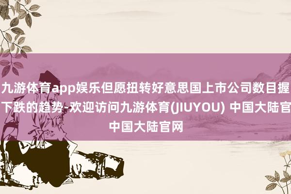 九游体育app娱乐但愿扭转好意思国上市公司数目握续下跌的趋势-欢迎访问九游体育(JIUYOU) 中国大陆官网