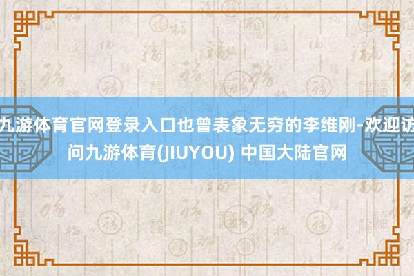 九游体育官网登录入口也曾表象无穷的李维刚-欢迎访问九游体育(JIUYOU) 中国大陆官网