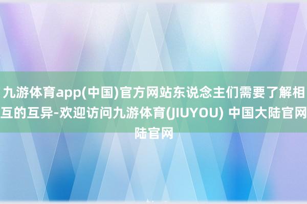 九游体育app(中国)官方网站东说念主们需要了解相互的互异-欢迎访问九游体育(JIUYOU) 中国大陆官网