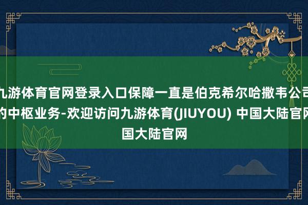 九游体育官网登录入口保障一直是伯克希尔哈撒韦公司的中枢业务-欢迎访问九游体育(JIUYOU) 中国大陆官网